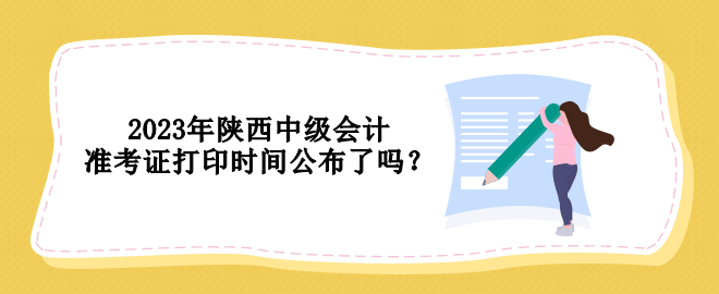 2023年陜西中級會計準考證打印時間公布了嗎？