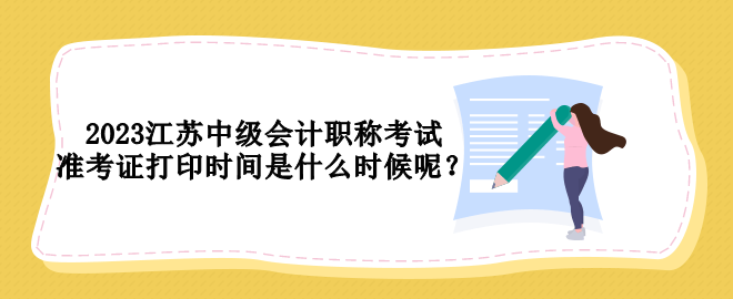 2023江蘇中級(jí)會(huì)計(jì)職稱考試準(zhǔn)考證打印時(shí)間是什么時(shí)候呢？