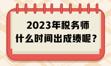 2023年稅務(wù)師什么時(shí)間出成績(jī)呢？