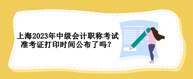 上海2023年中級會計職稱考試準(zhǔn)考證打印時間公布了嗎？