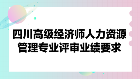 四川高級(jí)經(jīng)濟(jì)師人力資源管理專業(yè)評(píng)審業(yè)績要求