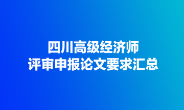 四川高級經(jīng)濟(jì)師評審申報(bào)論文要求匯總