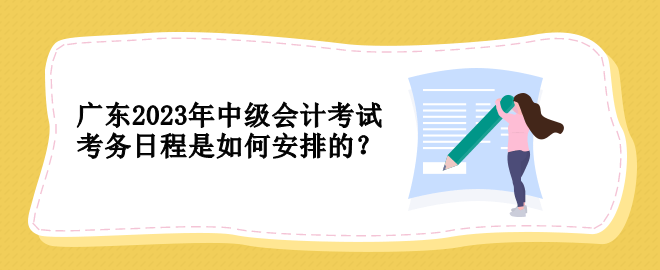 廣東2023年中級會計考試考務日程是如何安排的？