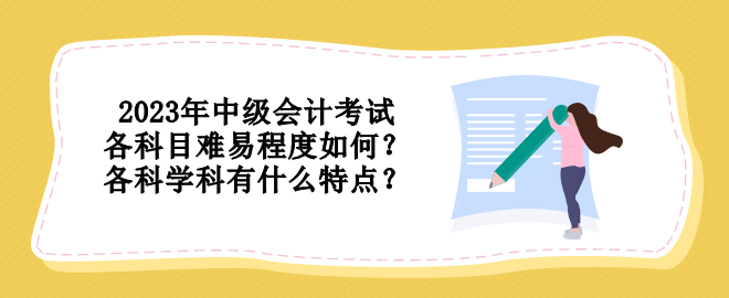 2023年中級會計考試各科目難易程度如何？各科學(xué)科有什么特點？