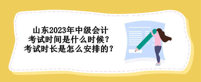 山東2023年中級會計考試時間是什么時候？考試時長是怎么安排的？