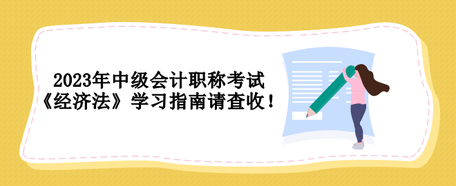 2023年中級會(huì)計(jì)職稱考試 《經(jīng)濟(jì)法》學(xué)習(xí)指南請查收！