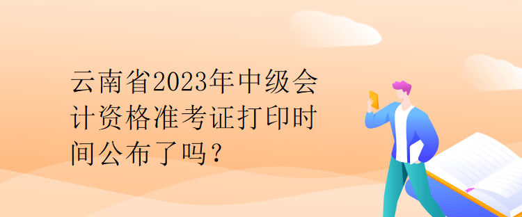 云南省2023年中級(jí)會(huì)計(jì)資格準(zhǔn)考證打印時(shí)間公布了嗎？