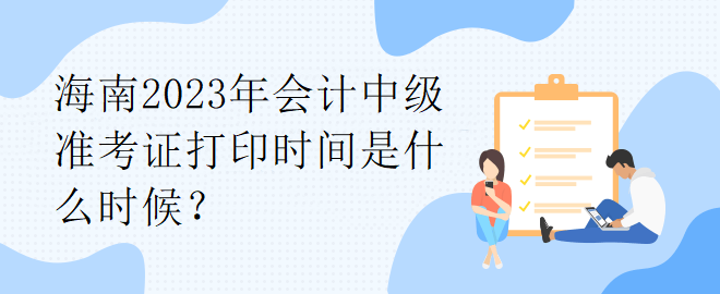 海南2023年會計中級準考證打印時間是什么時候？