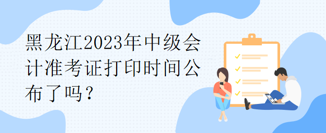 黑龍江2023年中級(jí)會(huì)計(jì)準(zhǔn)考證打印時(shí)間公布了嗎？