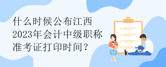 什么時(shí)候公布江西2023年會(huì)計(jì)中級(jí)職稱準(zhǔn)考證打印時(shí)間？