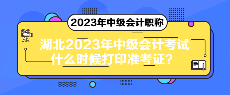 湖北2023年中級會計考試什么時候打印準考證？