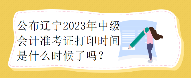 公布遼寧2023年中級會計準(zhǔn)考證打印時間是什么時候了嗎？