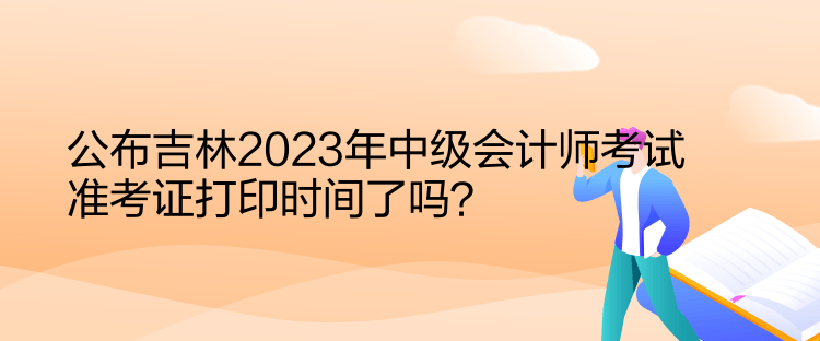 公布吉林2023年中級(jí)會(huì)計(jì)師考試準(zhǔn)考證打印時(shí)間了嗎？