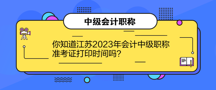 你知道江蘇2023年會計中級職稱準(zhǔn)考證打印時間嗎？