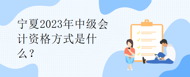 寧夏2023年中級會計(jì)資格方式是什么？