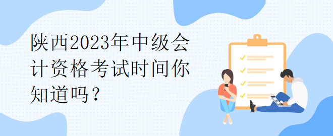 陜西2023年中級會計資格考試時間你知道嗎？