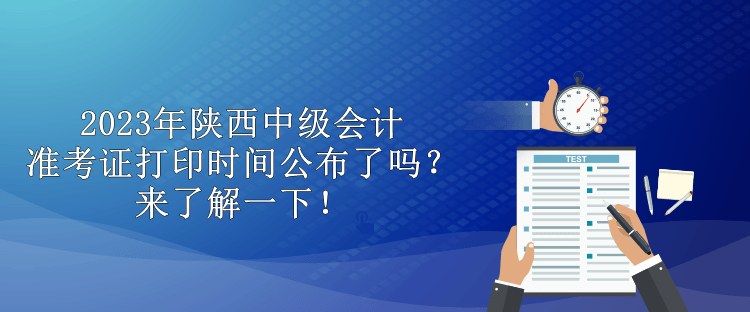 2023年陜西中級(jí)會(huì)計(jì)準(zhǔn)考證打印時(shí)間公布了嗎？來(lái)了解一下！