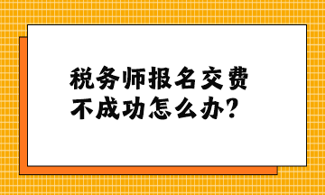 稅務師報名交費不成功怎么辦？