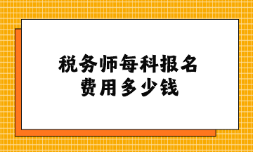 稅務(wù)師每科報(bào)名費(fèi)用多少錢？