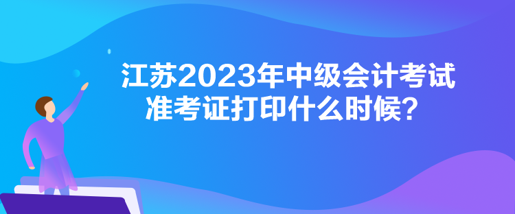 江蘇2023年中級(jí)會(huì)計(jì)考試準(zhǔn)考證打印什么時(shí)候？