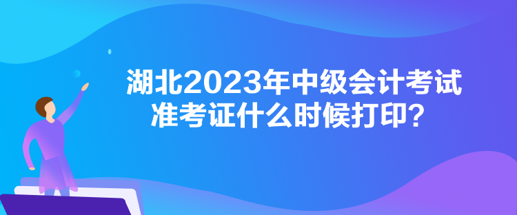 湖北2023年中級會計(jì)考試準(zhǔn)考證什么時(shí)候打印？