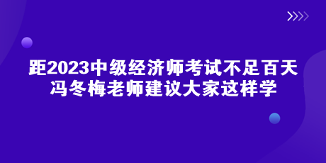 距中級(jí)經(jīng)濟(jì)師考試不足百天 馮冬梅老師建議大家這樣學(xué)