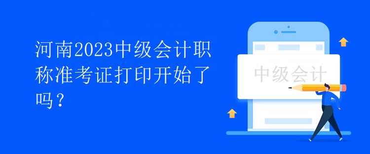 河南2023中級會計職稱準(zhǔn)考證打印開始了嗎？