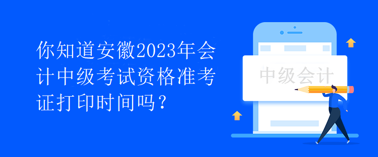 你知道安徽2023年會計中級考試資格準(zhǔn)考證打印時間嗎？