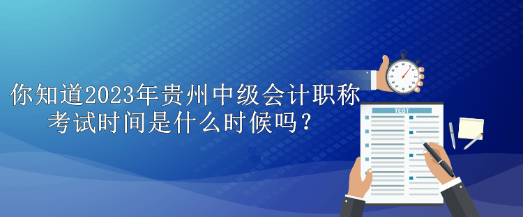 你知道2023年貴州中級會計職稱考試時間是什么時候嗎？