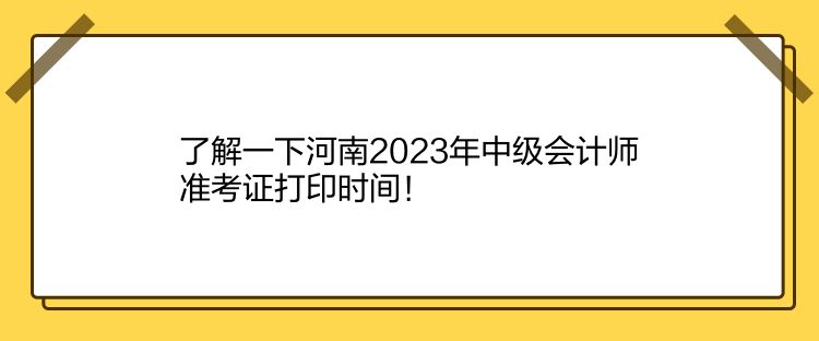 了解一下河南2023年中級會計師準考證打印時間！