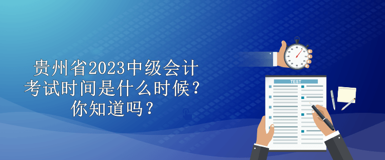 貴州省2023中級會計考試時間是什么時候？你知道嗎？