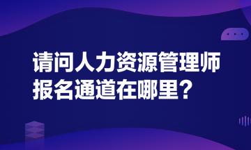 請(qǐng)問(wèn)人力資源管理師報(bào)名通道在哪里？