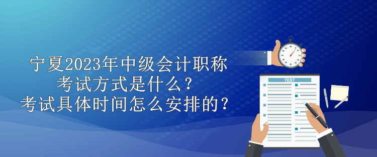 寧夏2023年中級會計職稱考試方式是什么？考試具體時間怎么安排的？