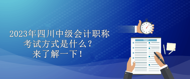 2023年四川中級(jí)會(huì)計(jì)職稱考試方式是什么？來(lái)了解一下！