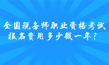 全國稅務(wù)師職業(yè)資格考試報(bào)名費(fèi)用多少錢一年？