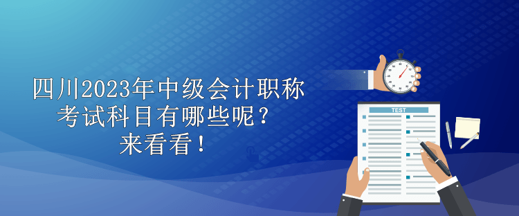 四川2023年中級會計職稱考試科目有哪些呢？來看看！