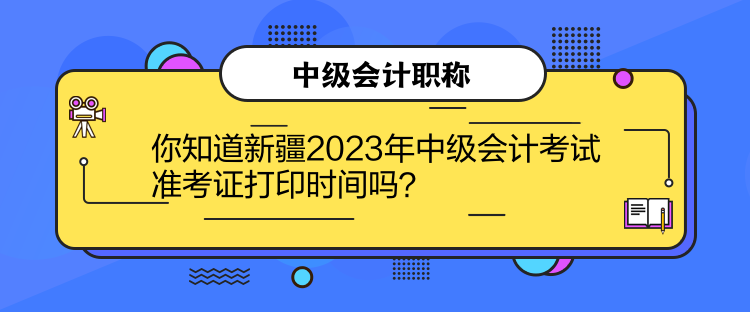 你知道新疆2023年中級(jí)會(huì)計(jì)考試準(zhǔn)考證打印時(shí)間嗎？