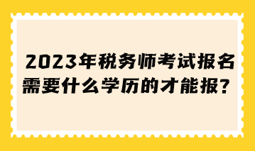 稅務(wù)師考試報(bào)名需要什么學(xué)歷的才能報(bào)？