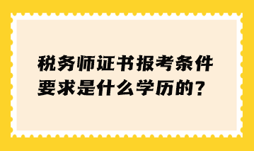 稅務(wù)師證書報(bào)考條件要求是什么學(xué)歷的