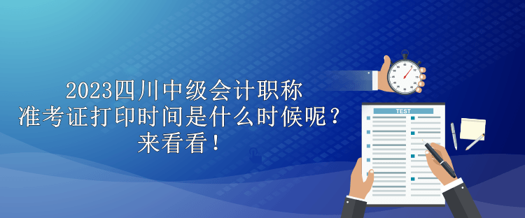 2023四川中級會計職稱準考證打印時間是什么時候呢？來看看！