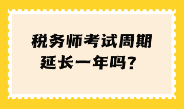 稅務(wù)師考試周期延長一年嗎？