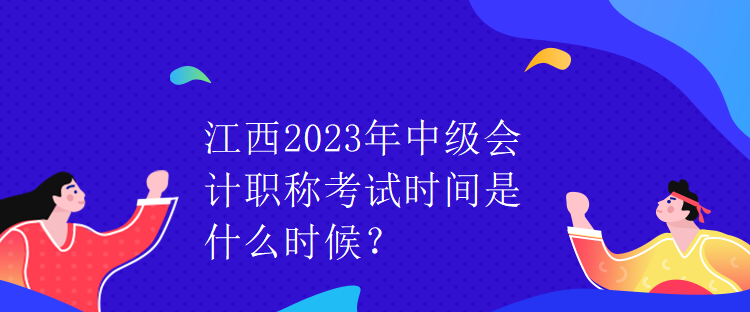 江西2023年中級會計職稱考試時間是什么時候？