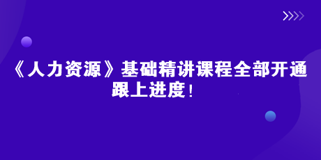 2023中級(jí)經(jīng)濟(jì)師《人力資源》基礎(chǔ)精講課全部開通 跟上進(jìn)度！