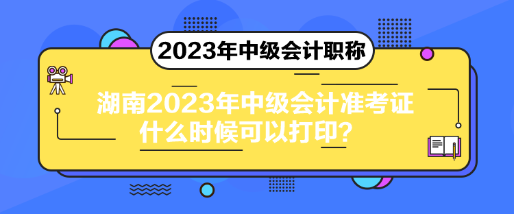 湖南2023年中級(jí)會(huì)計(jì)準(zhǔn)考證什么時(shí)候可以打??？