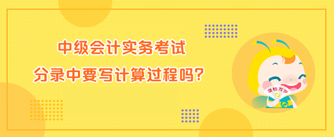 中級(jí)會(huì)計(jì)實(shí)務(wù)考試分錄中要寫計(jì)算過程嗎？