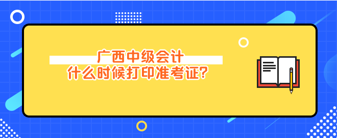 廣西中級會計(jì)什么時(shí)候打印準(zhǔn)考證？