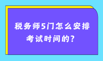 稅務(wù)師5門怎么安排考試時間的？