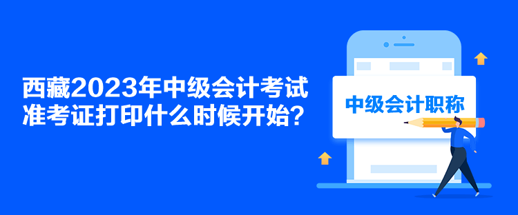 西藏2023年中級(jí)會(huì)計(jì)考試準(zhǔn)考證打印什么時(shí)候開(kāi)始？