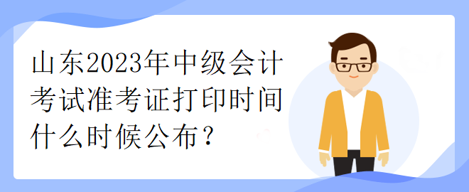 山東2023年中級(jí)會(huì)計(jì)考試準(zhǔn)考證打印時(shí)間什么時(shí)候公布？