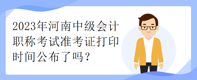 2023年河南中級(jí)會(huì)計(jì)職稱(chēng)考試準(zhǔn)考證打印時(shí)間公布了嗎？